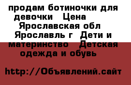 продам ботиночки для девочки › Цена ­ 500 - Ярославская обл., Ярославль г. Дети и материнство » Детская одежда и обувь   
